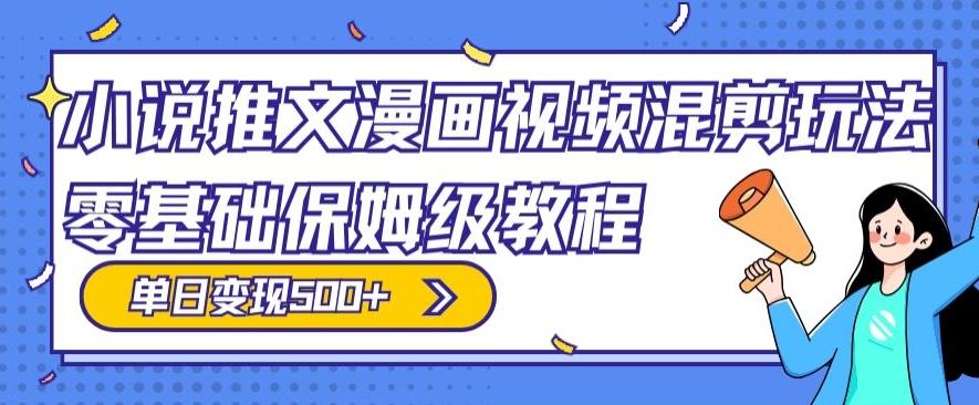 小说推文漫画视频混剪玩法，零基础保姆级教程，单日变现500+-彼飞网创