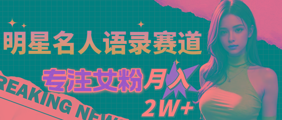 明星名人语录赛道全新升级玩法，专注女粉，月入2W＋(教程+1303G素材-彼飞网创