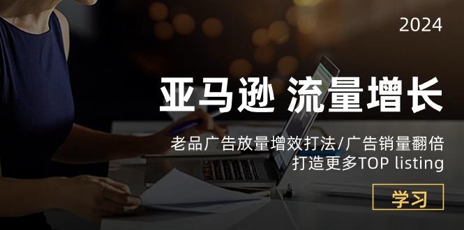 亚马逊流量 增长-老品广告 放量增效打法/销量翻倍/打造更多TOP listing-彼飞网创