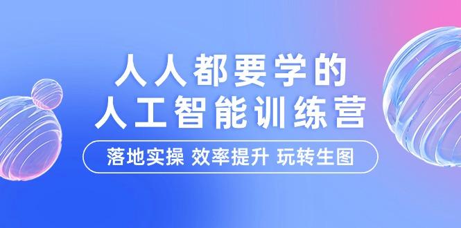 (9872期)人人都要学的-人工智能特训营，落地实操 效率提升 玩转生图(22节课)-彼飞网创