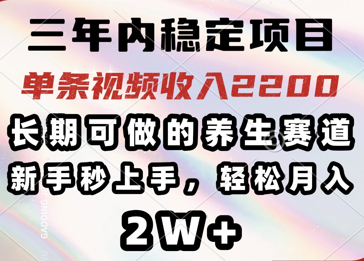 三年内稳定项目，长期可做的养生赛道，单条视频收入2200，新手秒上手，…-彼飞网创