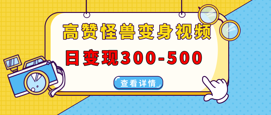 高赞怪兽变身视频制作，日变现300-500，多平台发布(抖音、视频号、小红书-彼飞网创