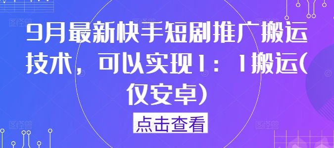 9月最新快手短剧推广搬运技术，可以实现1：1搬运(仅安卓)-彼飞网创