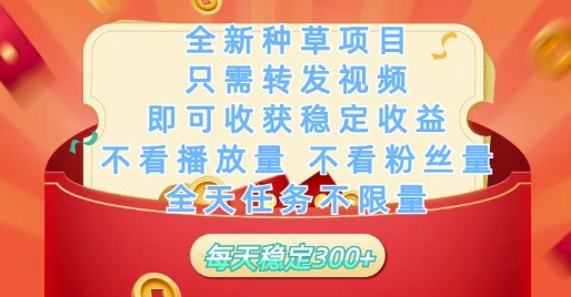 全新种草项目只需转发视频，即可收获稳定收益，不看播放量不看粉丝量，全天任务不限量，每天稳定3张【揭秘】-彼飞网创