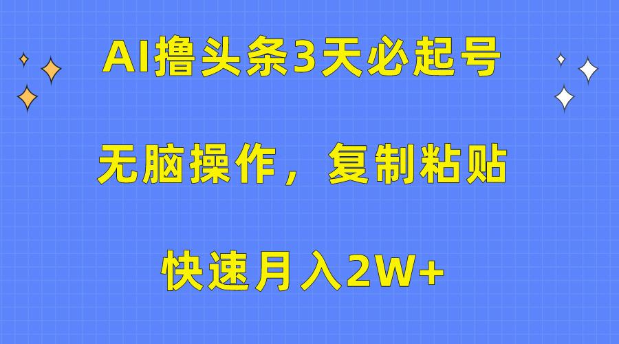 (10043期)AI撸头条3天必起号，无脑操作3分钟1条，复制粘贴快速月入2W+-彼飞网创