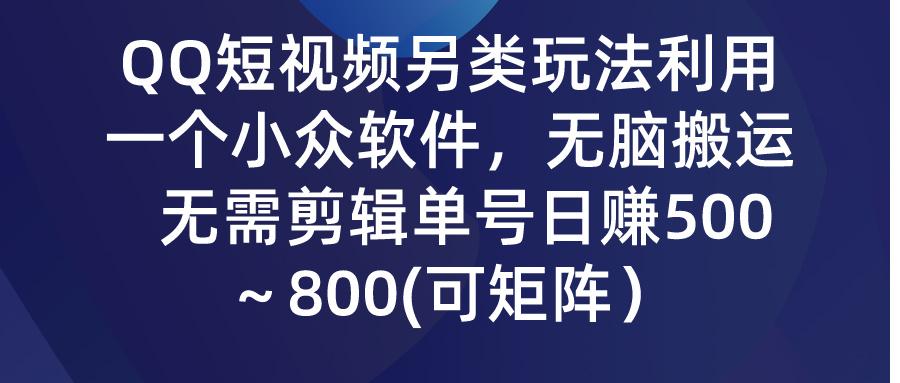 (9492期)QQ短视频另类玩法，利用一个小众软件，无脑搬运，无需剪辑单号日赚500～…-彼飞网创