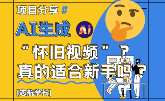 AI生成怀旧视频真的很适合新手？详细讲解！-彼飞网创