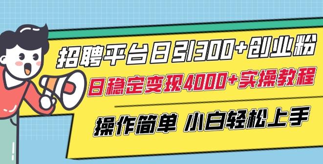 招聘平台日引300+创业粉，日稳定变现4000+实操教程小白轻松上手【揭秘】-彼飞网创