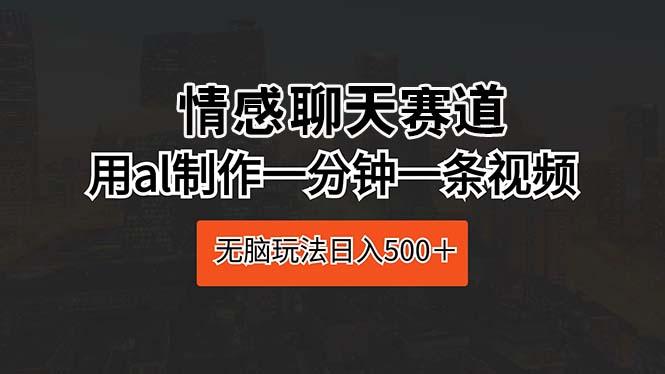情感聊天赛道 用al制作一分钟一条视频 无脑玩法日入500＋-彼飞网创