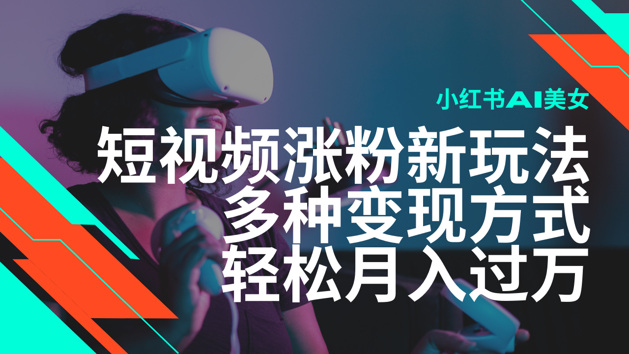 最新风口蓝海项目，小红书AI美女短视频涨粉玩法，多种变现方式轻松月入…-彼飞网创
