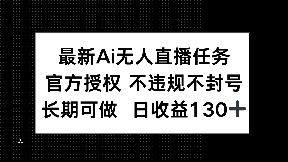 最新AI无人直播任务，官方授权 不违规不封号，长期可做，日收益130+-彼飞网创
