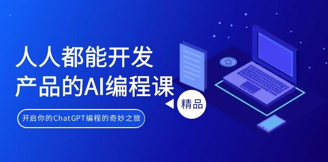 人人都能 开发产品的AI编程课，开启你的ChatGPT编程的奇妙之旅-彼飞网创