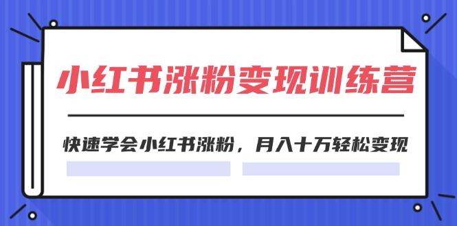 2024小红书涨粉变现训练营，快速学会小红书涨粉，月入十万轻松变现(40节-彼飞网创