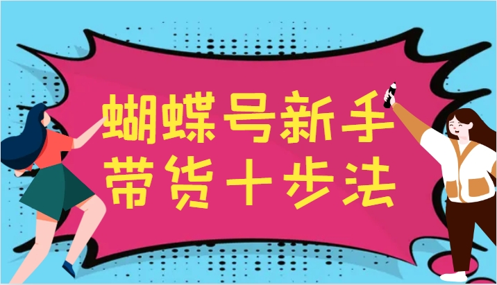 蝴蝶号新手带货十步法，建立自己的玩法体系，跟随平台变化不断更迭-彼飞网创