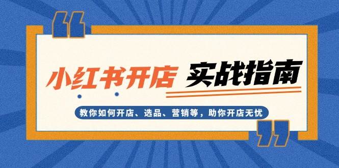 小红书开店实战指南：教你如何开店、选品、营销等，助你开店无忧-彼飞网创