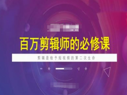 百万剪辑师必修课，剪辑是给予短视频的第二次生命-彼飞网创
