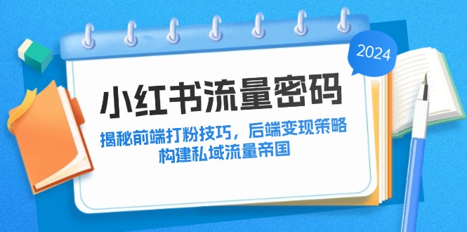 小红书流量密码：揭秘前端打粉技巧，后端变现策略，构建私域流量帝国-彼飞网创