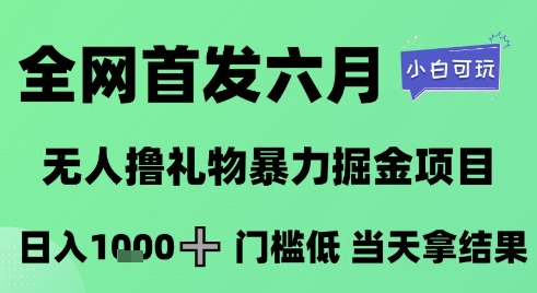 全网首发六月，无人撸礼物暴力掘金项目，日入1K+门槛低，当天拿结果，小白可玩【揭秘】-彼飞网创