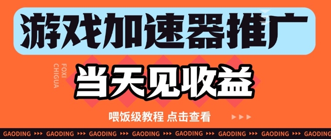 游戏加速器推广项目当天见收益，纯干货喂饭级教程分享-彼飞网创