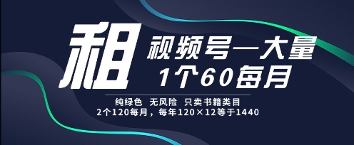 租视频号，一个60每月，2个120.纯绿色、无风险，常年租【揭秘】-彼飞网创