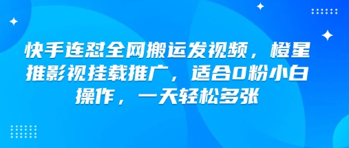 快手连怼全网搬运发视频，橙星推影视挂载推广，适合0粉小白操作，一天轻松多张-彼飞网创