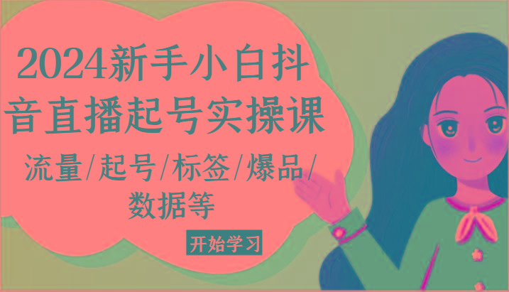 2024新手小白抖音直播起号实操课，流量/起号/标签/爆品/数据等-彼飞网创