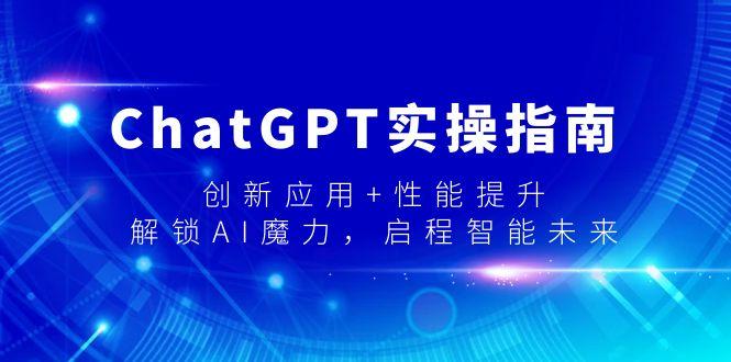 ChatGPT实操指南，创新应用+性能提升，解锁-AI魔力，启程智能未来-彼飞网创