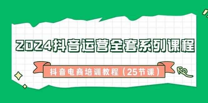 2024抖音运营全套系列课程-抖音电商培训教程(25节课)-彼飞网创