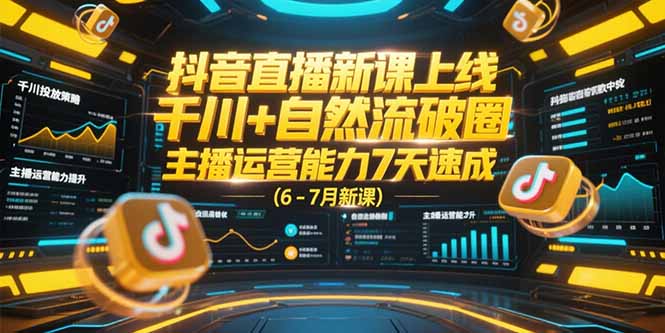 抖音直播新课上线，千川+自然流破圈，主播运营能力7天速成 (6-7月新课-彼飞网创