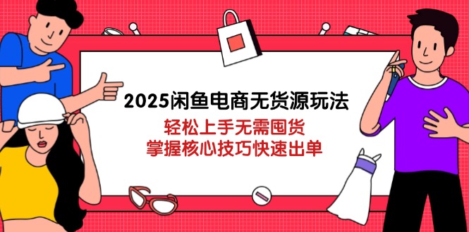 2025闲鱼电商无货源玩法：轻松上手无需囤货，掌握核心技巧快速出单-彼飞网创
