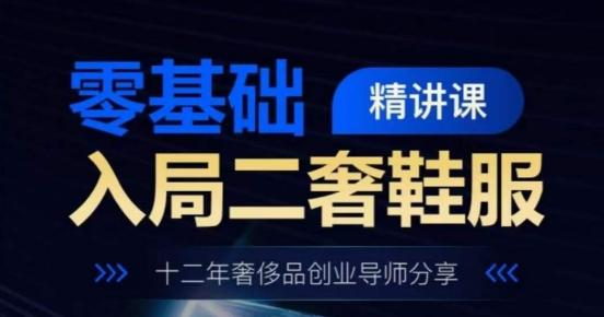 零基础入局二奢鞋服精讲课，十二年奢侈品创业导师分享-彼飞网创