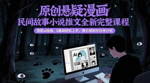 原创悬疑漫画民间故事小说推文全新完整课程， 搭配ai绘画，0基础轻松上手，撸分成和伙伴计划-彼飞网创