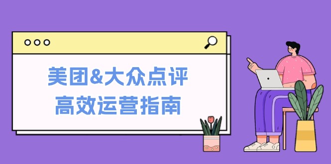 美团&大众点评高效运营指南：从平台基础认知到提升销量的实用操作技巧-彼飞网创