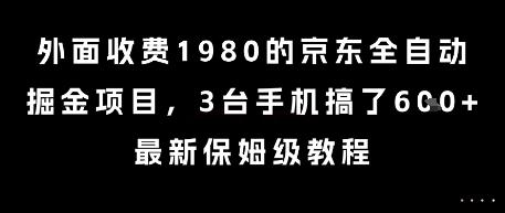 外面收费1980的京东全自动掘金项目，3台手机搞了6张，最新保姆级教程【揭秘】-彼飞网创