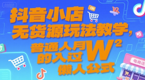 抖音小店无货源玩法教学，普通人月入过W的懒人公式-彼飞网创