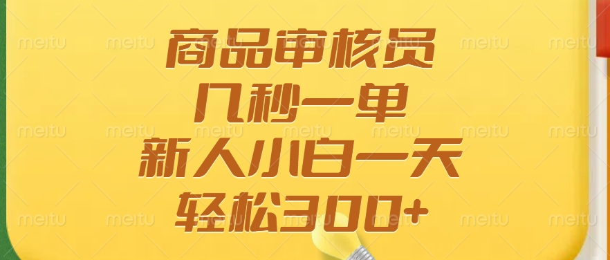 商品审核员，几秒一单，多劳多得，新人小白一天轻松300+-彼飞网创