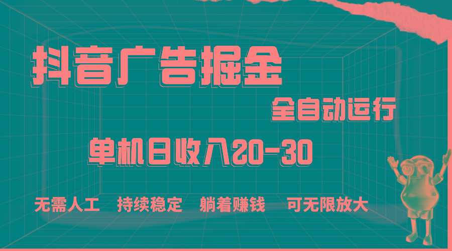 抖音广告掘金，单机产值20-30，全程自动化操作-彼飞网创