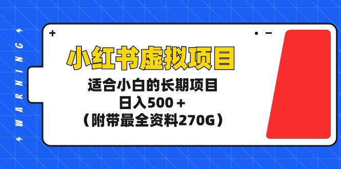 (9338期)小红书虚拟项目，适合小白的长期项目，日入500＋(附带最全资料270G)-彼飞网创