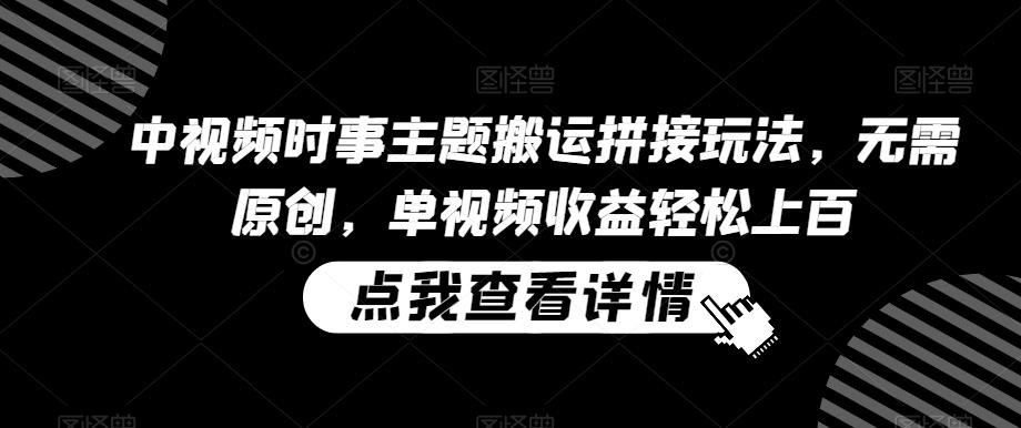中视频时事主题搬运拼接玩法，无需原创，单视频收益轻松上百【揭秘】-彼飞网创