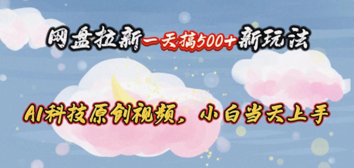 网盘拉新一天搞500新玩法，Ai科技原创视频，小白当天上手-彼飞网创