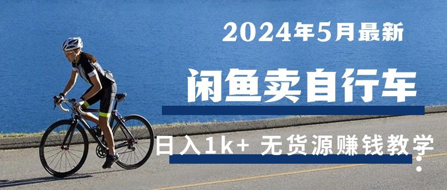 2024年5月闲鱼卖自行车日入1k+ 最新无货源赚钱教学-彼飞网创