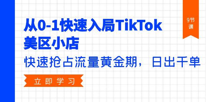 (9963期)从0-1快速入局TikTok美区小店，快速抢占流量黄金期，日出千单(9节课)-彼飞网创
