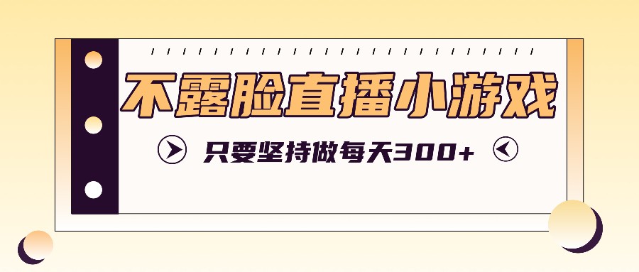 不露脸直播小游戏项目玩法，只要坚持做，轻松实现每天300+-彼飞网创
