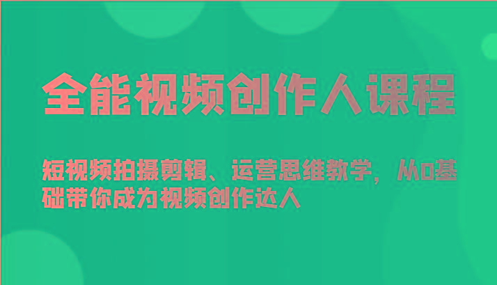 全能视频创作人课程-短视频拍摄剪辑、运营思维教学，从0基础带你成为视频创作达人-彼飞网创