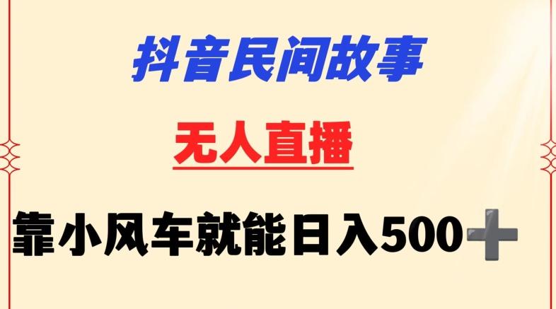 抖音民间故事无人挂机靠小风车一天500+小白也能操作【揭秘】-彼飞网创